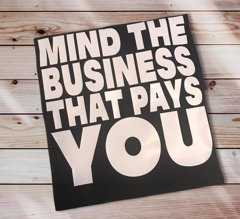MIND THE BUSINESS THAT PAYS YOU TEE
