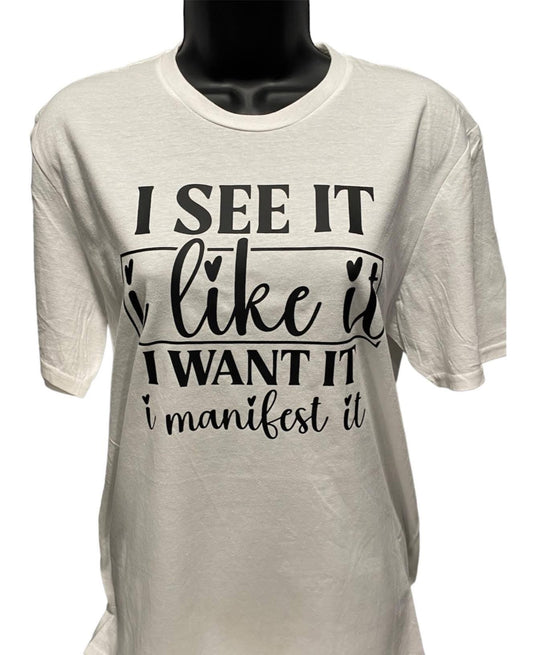 I SEE IT I LIKE IT I WANT IT I MANIFEST IT TEE