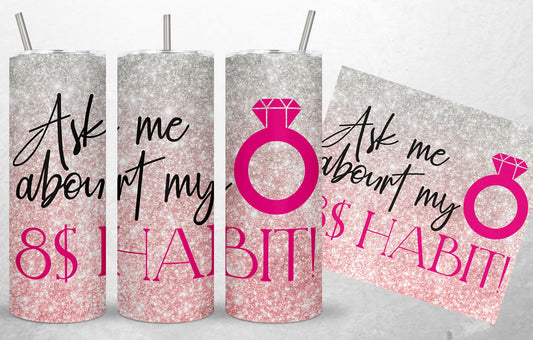 ASK ME ABOUT MY $8 HABIT TUMBLER