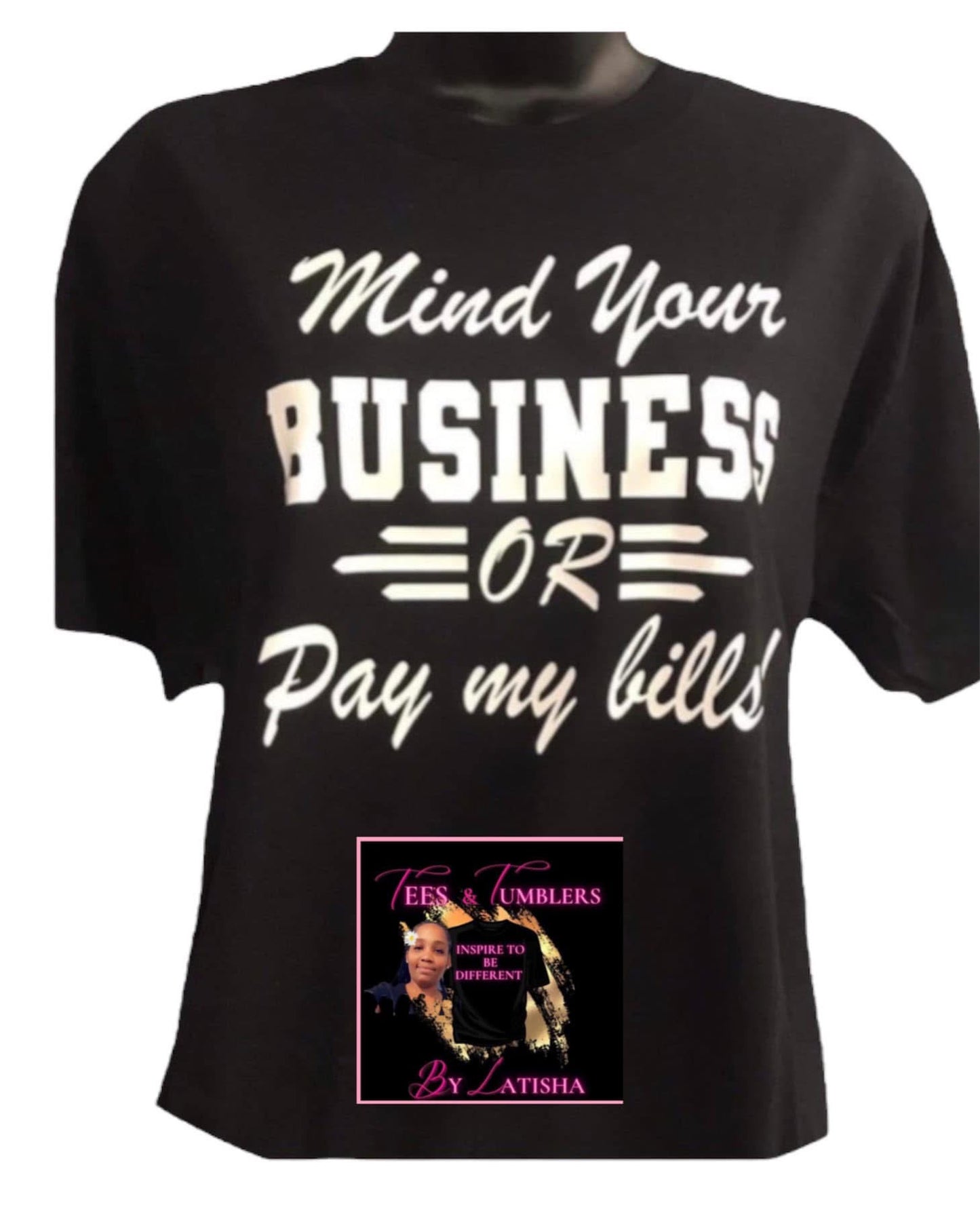 MIND YOUR BUSINESS OR PAY MY BILLS TEE
