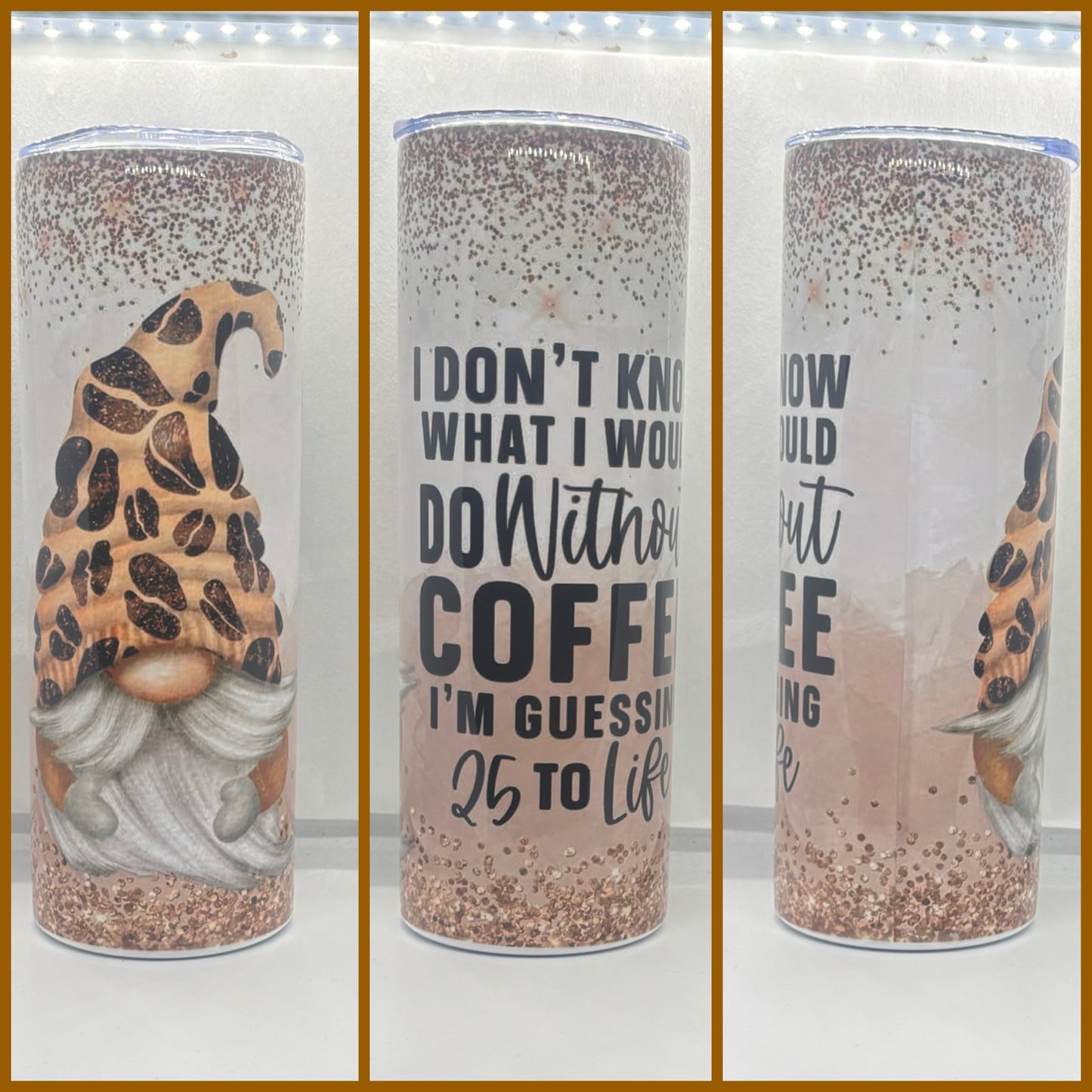 I DON’T KNOW WHAT I WOULD DO WITHOUT COFFEE I’M GUESSING 25 TO LIFE TUMBLER