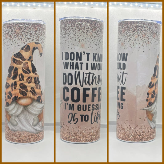 I DON’T KNOW WHAT I WOULD DO WITHOUT COFFEE I’M GUESSING 25 TO LIFE TUMBLER