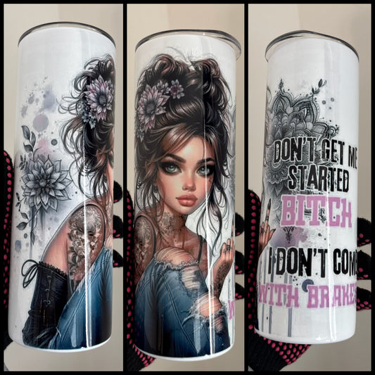 BITCH DON’T GET ME STARTED I DON’T COME WITH BRAKES TUMBLER
