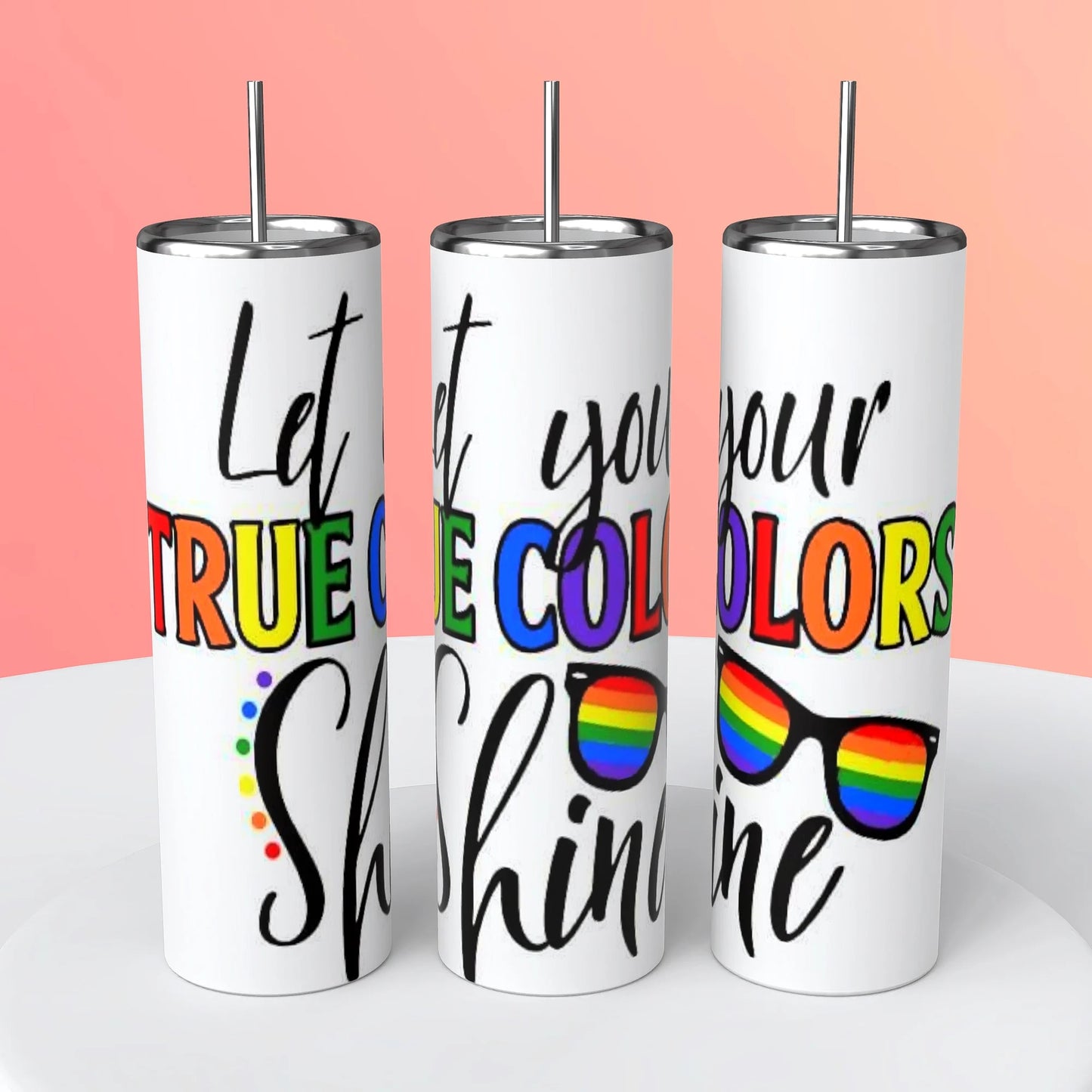 LET YOUR TRUE COLORS SHINE TUMBLER